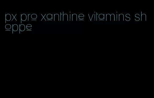 px pro xanthine vitamins shoppe