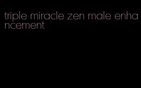 triple miracle zen male enhancement