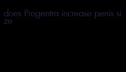 does Progentra increase penis size