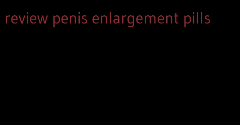 review penis enlargement pills