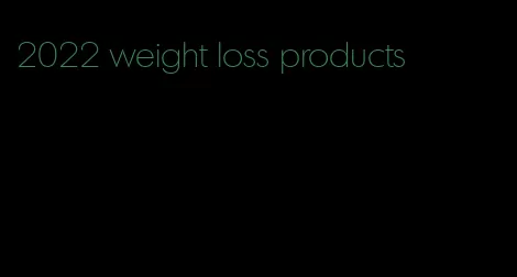 2022 weight loss products