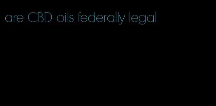 are CBD oils federally legal