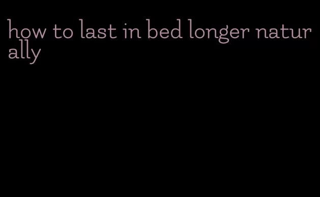 how to last in bed longer naturally