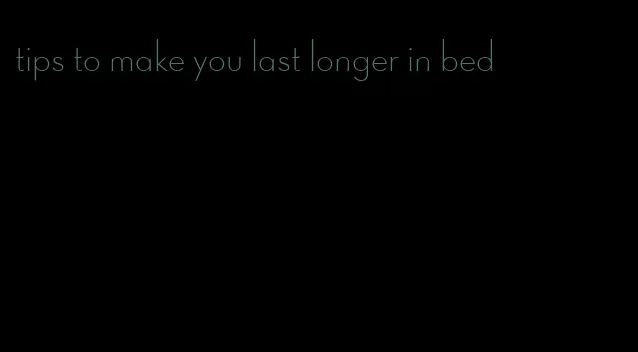 tips to make you last longer in bed