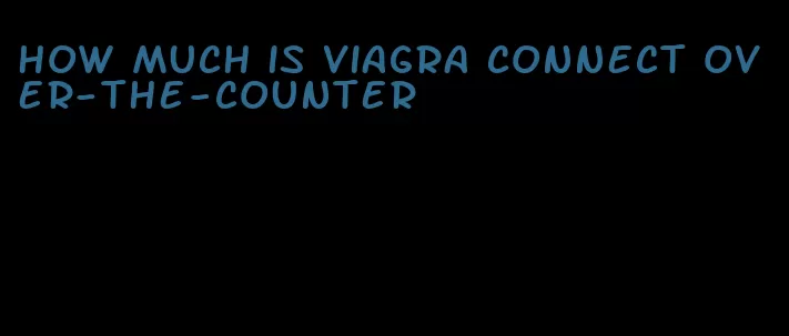 how much is viagra connect over-the-counter