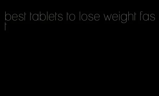 best tablets to lose weight fast