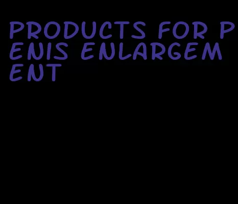 products for penis enlargement