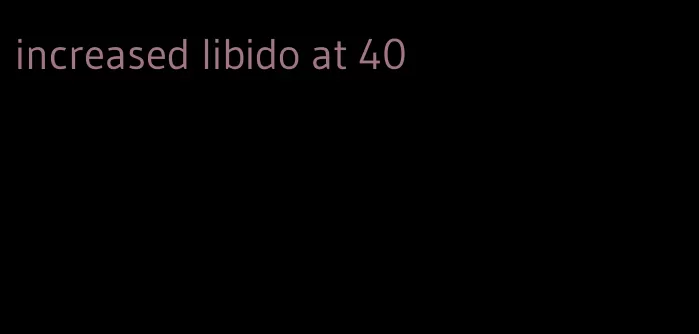 increased libido at 40