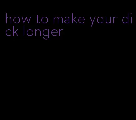 how to make your dick longer