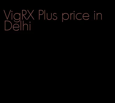 VigRX Plus price in Delhi