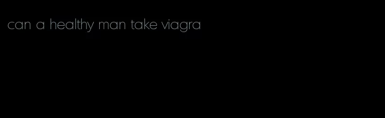 can a healthy man take viagra