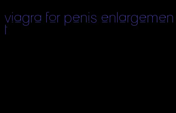 viagra for penis enlargement