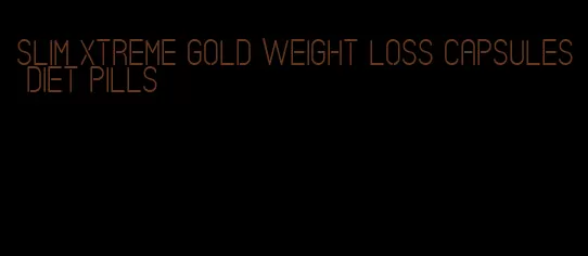 slim Xtreme gold weight loss capsules diet pills