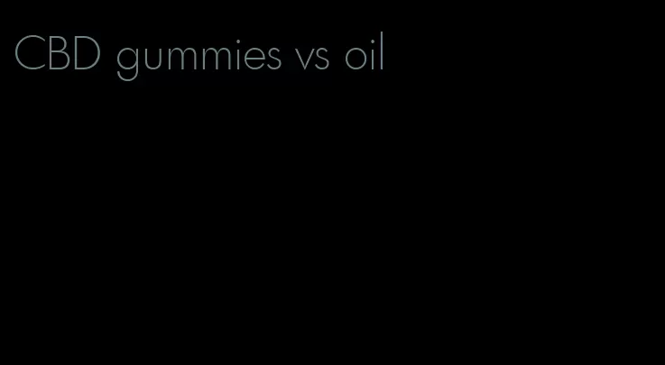 CBD gummies vs oil