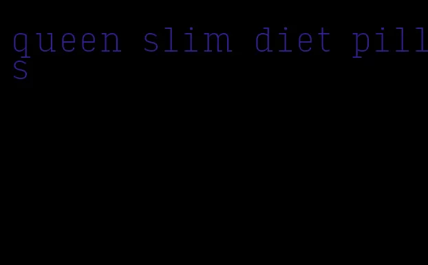 queen slim diet pills