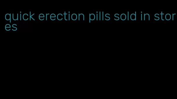 quick erection pills sold in stores