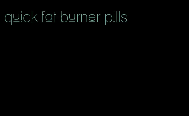 quick fat burner pills