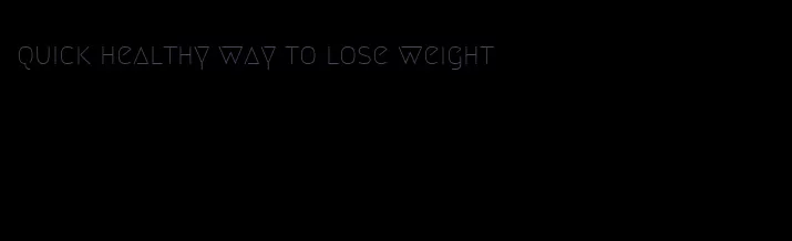 quick healthy way to lose weight