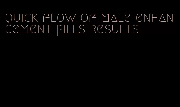 quick flow of male enhancement pills results