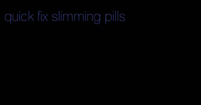 quick fix slimming pills