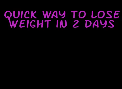 quick way to lose weight in 2 days