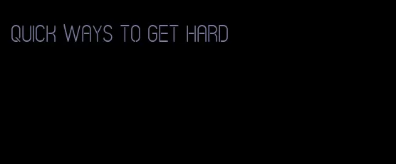 quick ways to get hard