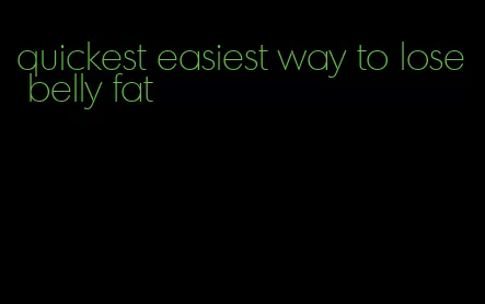 quickest easiest way to lose belly fat