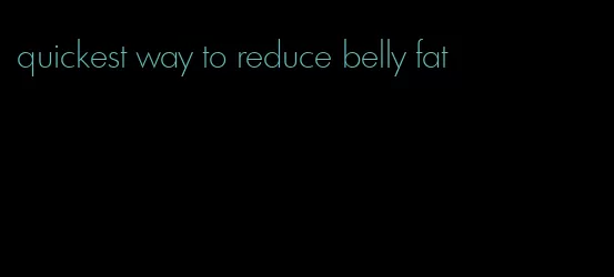 quickest way to reduce belly fat