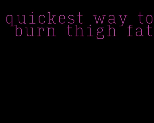 quickest way to burn thigh fat