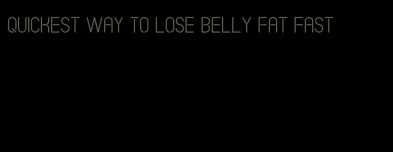 quickest way to lose belly fat fast