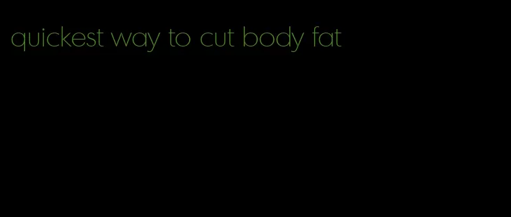 quickest way to cut body fat