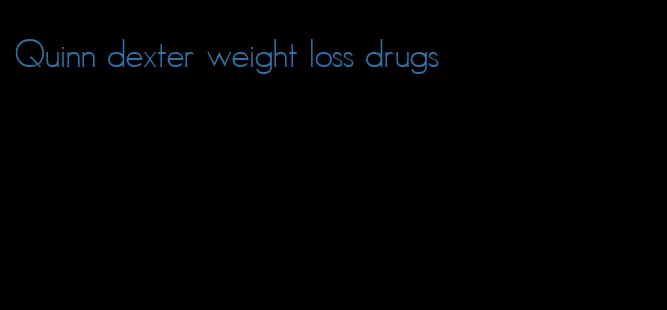 Quinn dexter weight loss drugs