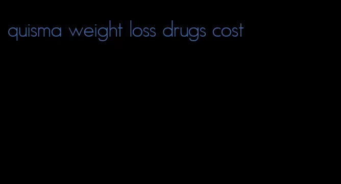 quisma weight loss drugs cost