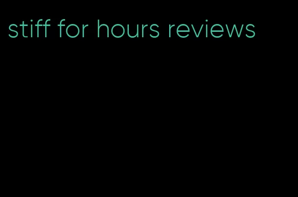 stiff for hours reviews