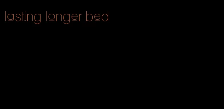 lasting longer bed