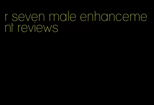 r seven male enhancement reviews