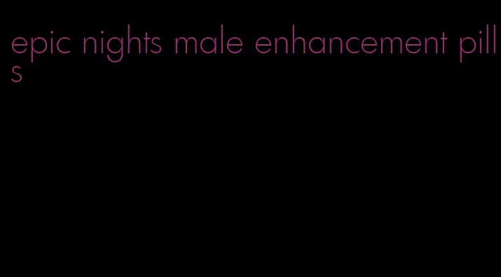 epic nights male enhancement pills