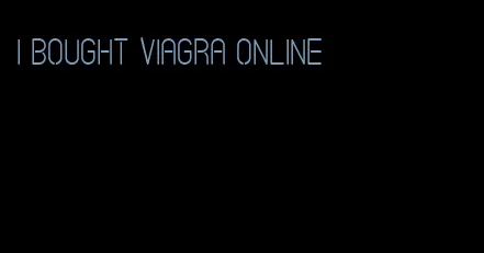 I bought viagra online