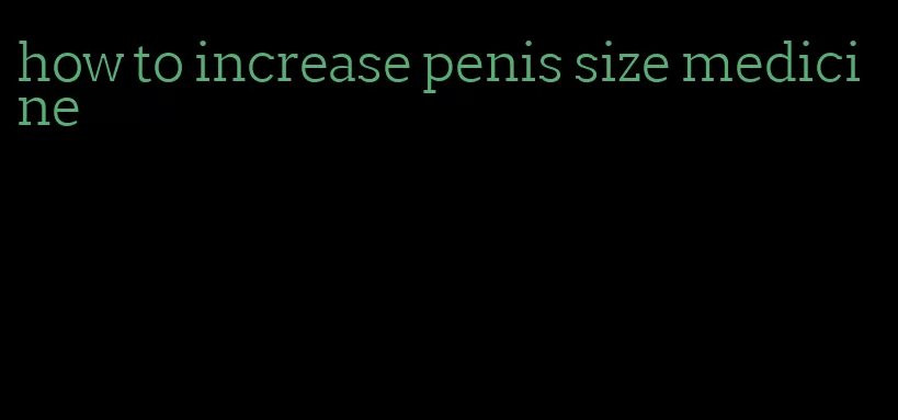 how to increase penis size medicine