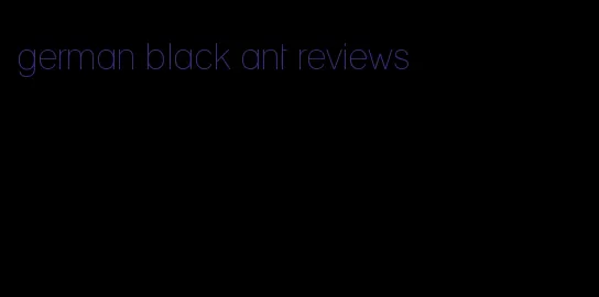 german black ant reviews