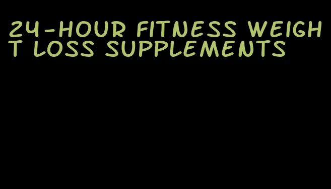 24-hour fitness weight loss supplements