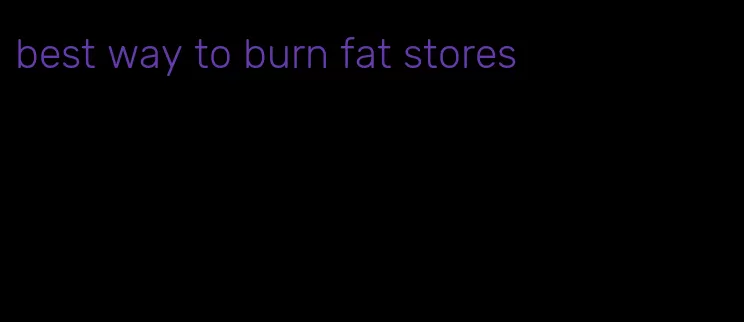 best way to burn fat stores