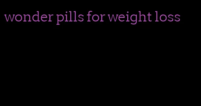 wonder pills for weight loss