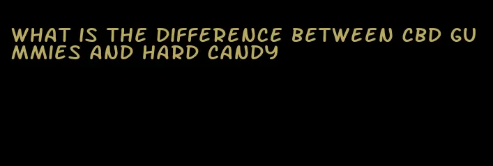 what is the difference between CBD gummies and hard candy