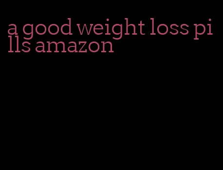 a good weight loss pills amazon