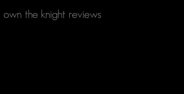 own the knight reviews