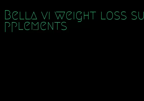 Bella vi weight loss supplements