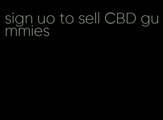 sign uo to sell CBD gummies