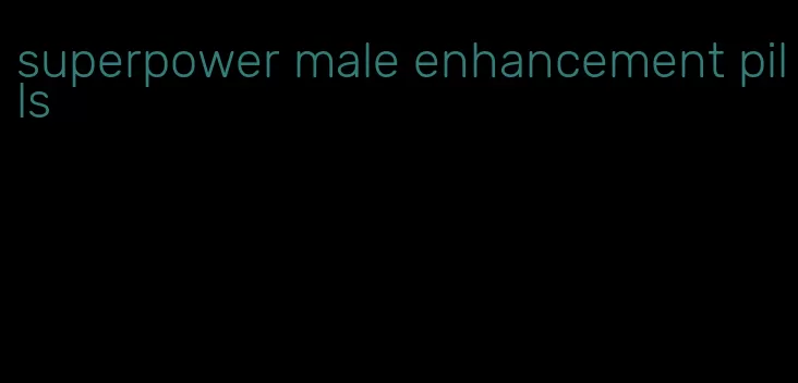 superpower male enhancement pills