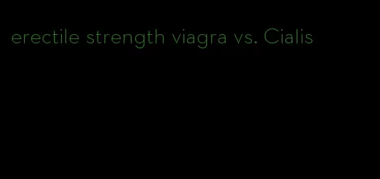 erectile strength viagra vs. Cialis